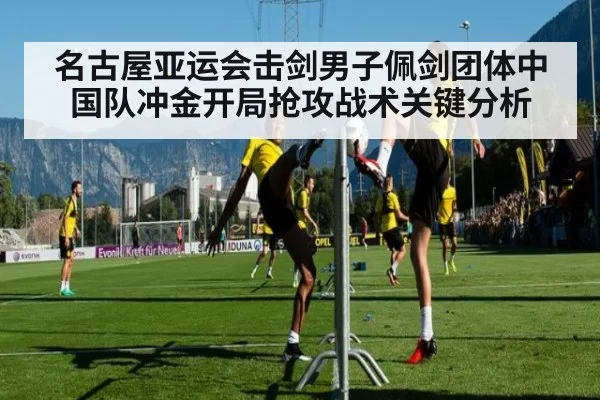 名古屋亚运会击剑男子佩剑团体中国队冲金开局抢攻战术关键分析