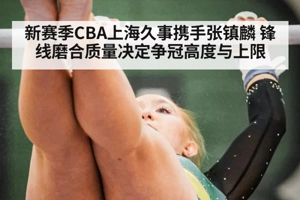 新赛季CBA上海久事携手张镇麟 锋线磨合质量决定争冠高度与上限